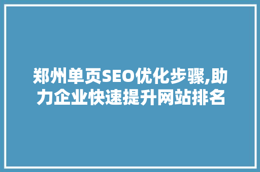 郑州单页SEO优化步骤,助力企业快速提升网站排名 GoogleSEO