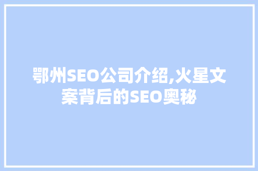 鄂州SEO公司介绍,火星文案背后的SEO奥秘 必应SEO