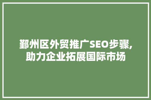 鄞州区外贸推广SEO步骤,助力企业拓展国际市场 百度SEO