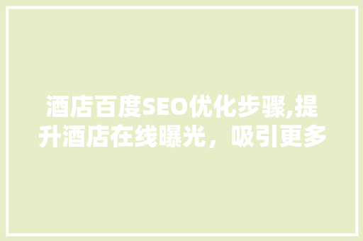 酒店百度SEO优化步骤,提升酒店在线曝光，吸引更多客户 GoogleSEO