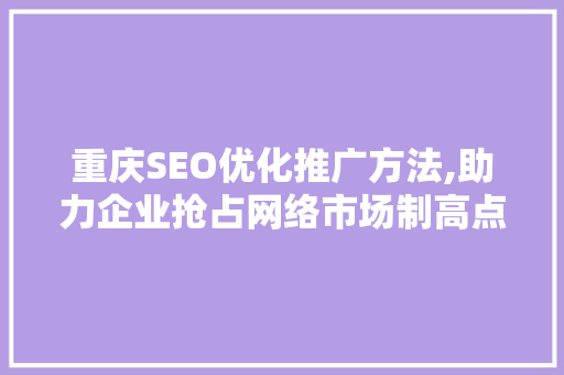 重庆SEO优化推广方法,助力企业抢占网络市场制高点