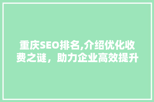 重庆SEO排名,介绍优化收费之谜，助力企业高效提升网络知名度 GoogleSEO