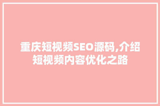 重庆短视频SEO源码,介绍短视频内容优化之路 搜狗SEO