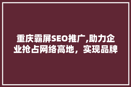 重庆霸屏SEO推广,助力企业抢占网络高地，实现品牌崛起 百度SEO