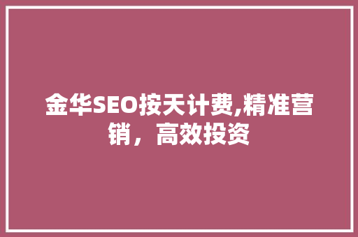 金华SEO按天计费,精准营销，高效投资 搜狗SEO