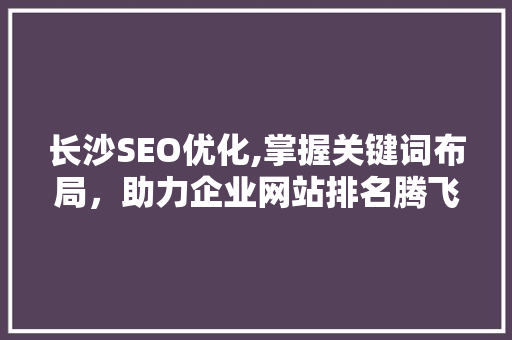 长沙SEO优化,掌握关键词布局，助力企业网站排名腾飞