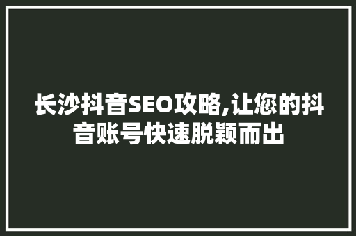 长沙抖音SEO攻略,让您的抖音账号快速脱颖而出