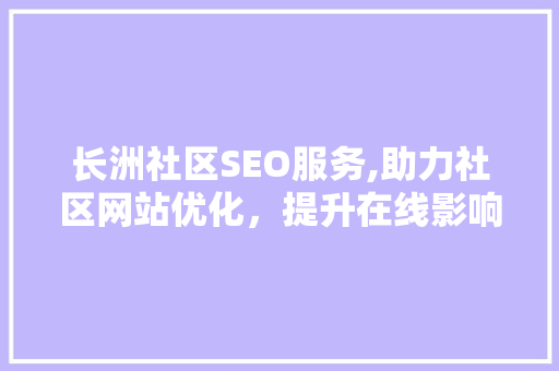 长洲社区SEO服务,助力社区网站优化，提升在线影响力 必应SEO