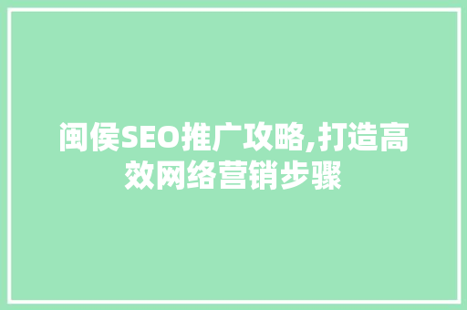 闽侯SEO推广攻略,打造高效网络营销步骤 GoogleSEO