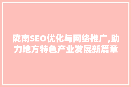 陇南SEO优化与网络推广,助力地方特色产业发展新篇章 必应SEO