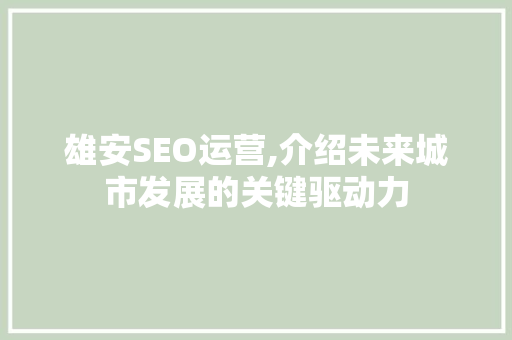 雄安SEO运营,介绍未来城市发展的关键驱动力 必应SEO