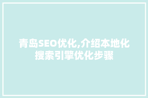 青岛SEO优化,介绍本地化搜索引擎优化步骤 百度SEO