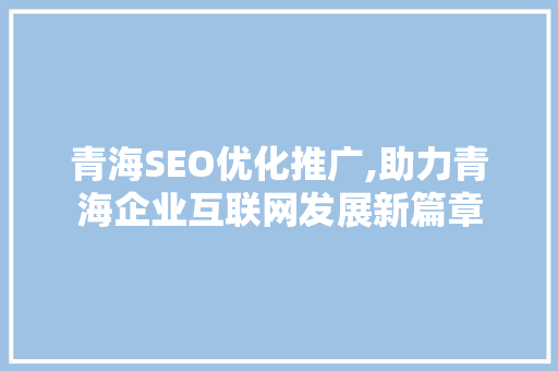 青海SEO优化推广,助力青海企业互联网发展新篇章 百度SEO
