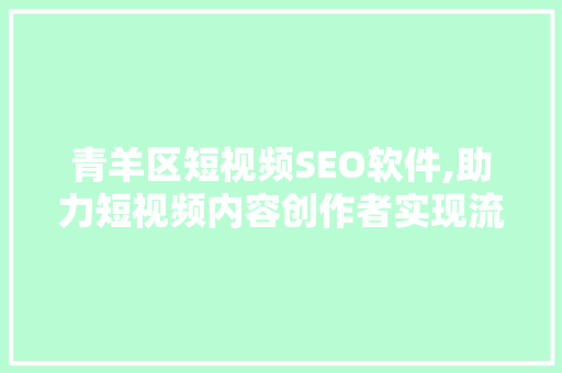 青羊区短视频SEO软件,助力短视频内容创作者实现流量变现 神马SEO