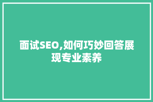 面试SEO,如何巧妙回答展现专业素养 搜狗SEO