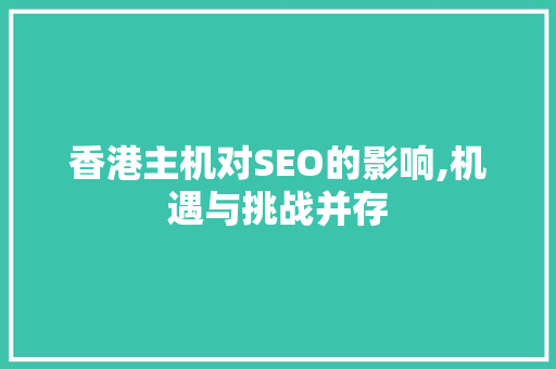 香港主机对SEO的影响,机遇与挑战并存 百度SEO