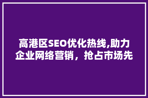 高港区SEO优化热线,助力企业网络营销，抢占市场先机 必应SEO