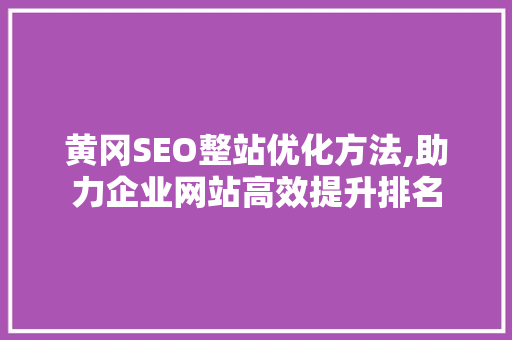 黄冈SEO整站优化方法,助力企业网站高效提升排名