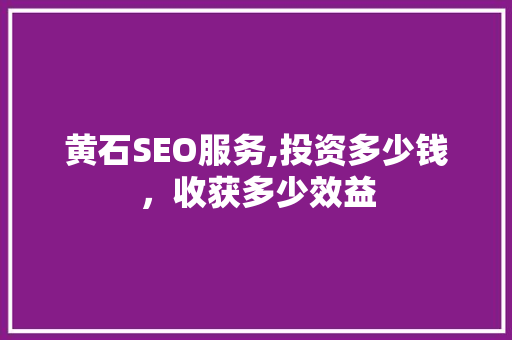 黄石SEO服务,投资多少钱，收获多少效益 神马SEO