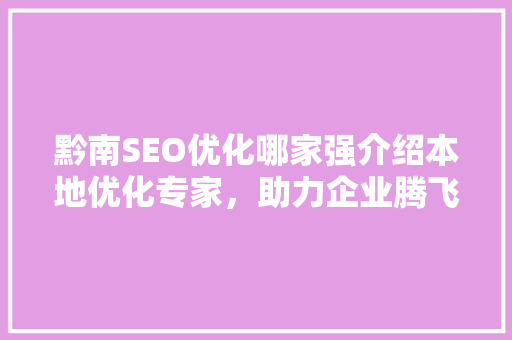 黔南SEO优化哪家强介绍本地优化专家，助力企业腾飞！