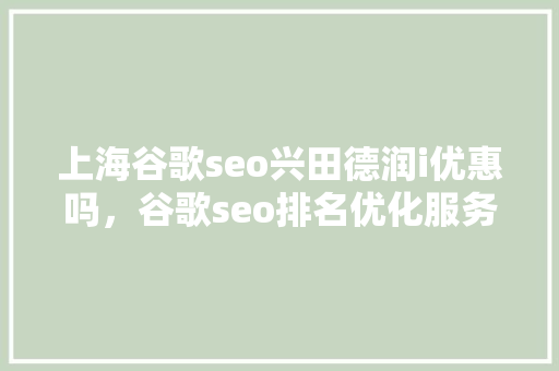 上海谷歌seo兴田德润i优惠吗，谷歌seo排名优化服务