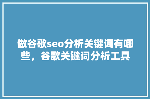 做谷歌seo分析关键词有哪些，谷歌关键词分析工具 必应SEO