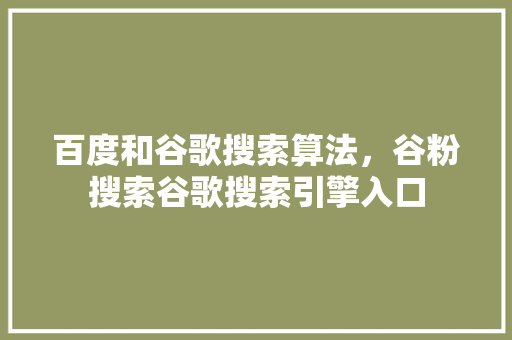 百度和谷歌搜索算法，谷粉搜索谷歌搜索引擎入口 神马SEO