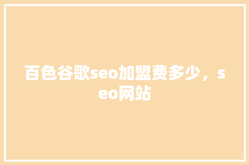 百色谷歌seo加盟费多少，seo网站 百度SEO