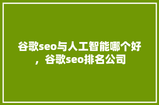 谷歌seo与人工智能哪个好，谷歌seo排名公司 百度SEO