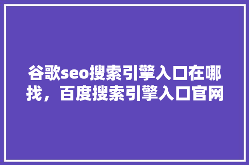 谷歌seo搜索引擎入口在哪找，百度搜索引擎入口官网 百度SEO