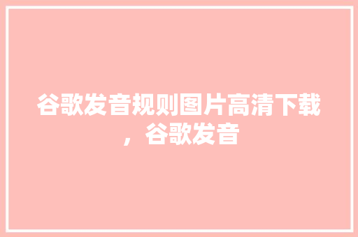 谷歌发音规则图片高清下载，谷歌发音