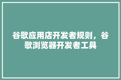 谷歌应用店开发者规则，谷歌浏览器开发者工具 搜狗SEO