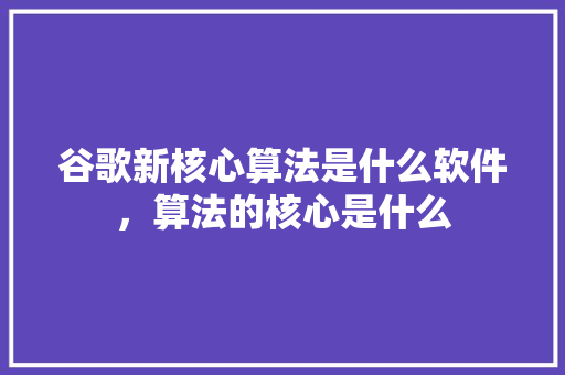 谷歌新核心算法是什么软件，算法的核心是什么 搜狗SEO