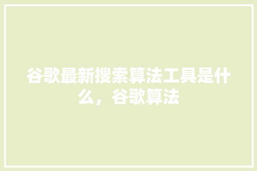 谷歌最新搜索算法工具是什么，谷歌算法 搜狗SEO