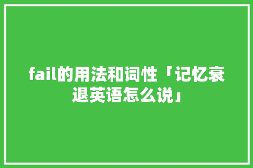 fail的用法和词性「记忆衰退英语怎么说」 fail的用法和词性「记忆衰退英语怎么说」 必应SEO