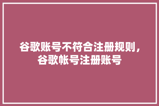 谷歌账号不符合注册规则，谷歌帐号注册账号 神马SEO