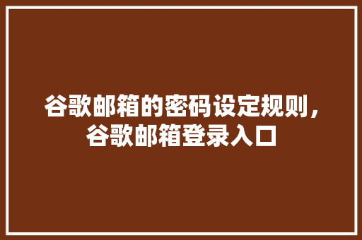 谷歌邮箱的密码设定规则，谷歌邮箱登录入口 百度SEO