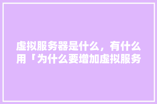 虚拟服务器是什么，有什么用「为什么要增加虚拟服务器内存」 虚拟服务器是什么，有什么用「为什么要增加虚拟服务器内存」 GoogleSEO