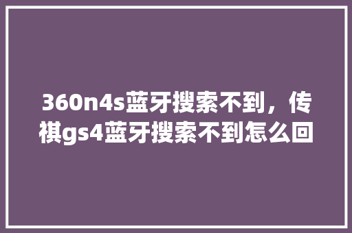 360n4s蓝牙搜索不到，传祺gs4蓝牙搜索不到怎么回事 神马SEO