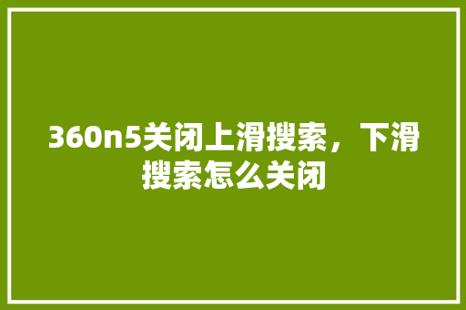 360n5关闭上滑搜索，下滑搜索怎么关闭 GoogleSEO