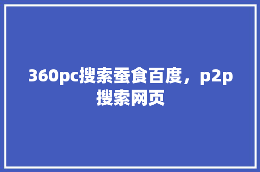 360pc搜索蚕食百度，p2p搜索网页 GoogleSEO