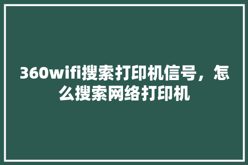 360wifi搜索打印机信号，怎么搜索网络打印机 GoogleSEO