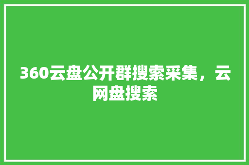 360云盘公开群搜索采集，云网盘搜索 必应SEO