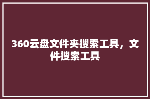 360云盘文件夹搜索工具，文件搜索工具