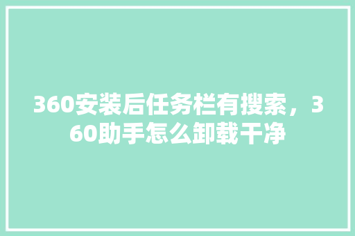 360安装后任务栏有搜索，360助手怎么卸载干净 百度SEO