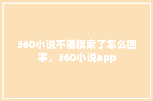 360小说不能搜索了怎么回事，360小说app GoogleSEO