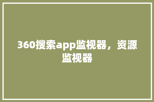 360搜索app监视器，资源监视器 搜狗SEO