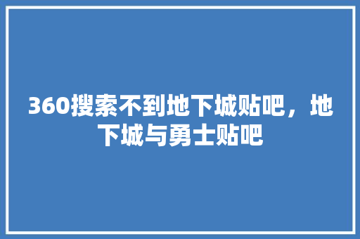 360搜索不到地下城贴吧，地下城与勇士贴吧 百度SEO