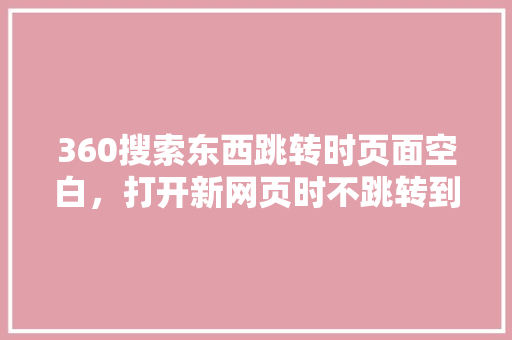 360搜索东西跳转时页面空白，打开新网页时不跳转到新页面 必应SEO