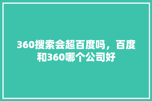 360搜索会超百度吗，百度和360哪个公司好 百度SEO